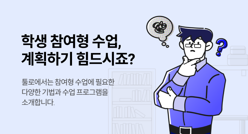 학생 참여형 수업, 계획하기 힘드시죠? 툴로에서는 참여형 수업에 필요한 다양한 기법과 수업 프로그램을 소개합니다.